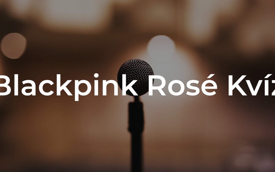 Blackpink Rosé kvíz – Mennyit tudsz BP Roséról?